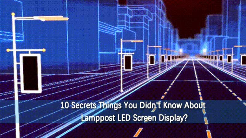 10 Geheimnisse Dinge, die Sie von Laterpost LED-Bildschirmanzeige nicht wussten?